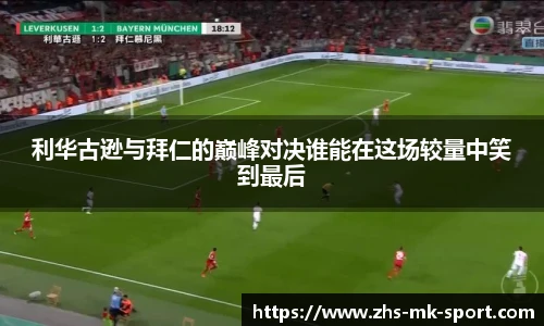 利华古逊与拜仁的巅峰对决谁能在这场较量中笑到最后