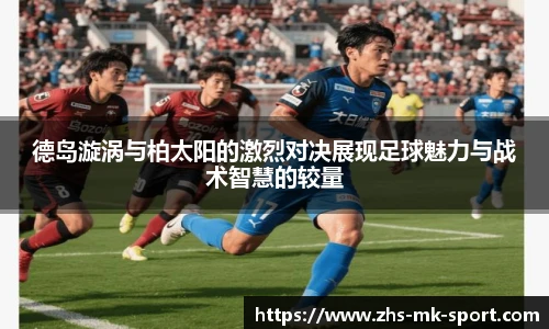 德岛漩涡与柏太阳的激烈对决展现足球魅力与战术智慧的较量