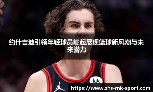 约什吉迪引领年轻球员崛起展现篮球新风潮与未来潜力