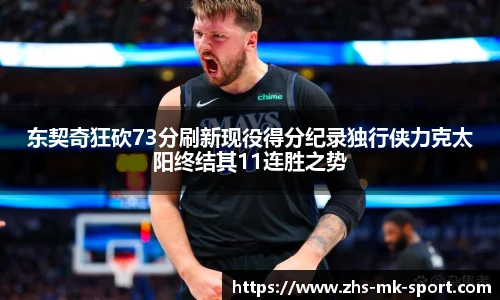 东契奇狂砍73分刷新现役得分纪录独行侠力克太阳终结其11连胜之势