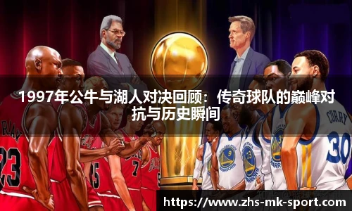 1997年公牛与湖人对决回顾：传奇球队的巅峰对抗与历史瞬间