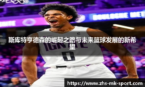 斯库特亨德森的崛起之路与未来篮球发展的新希望