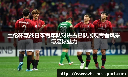 土伦杯激战日本青年队对决古巴队展现青春风采与足球魅力