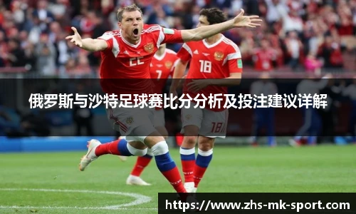 俄罗斯与沙特足球赛比分分析及投注建议详解