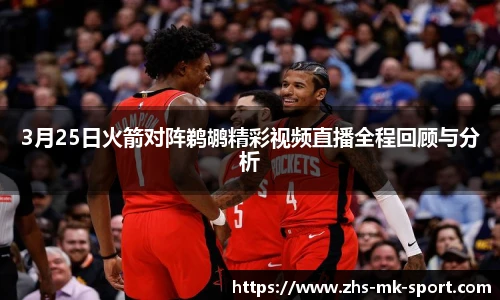 3月25日火箭对阵鹈鹕精彩视频直播全程回顾与分析