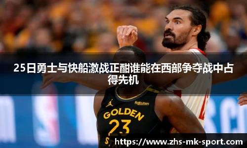 25日勇士与快船激战正酣谁能在西部争夺战中占得先机