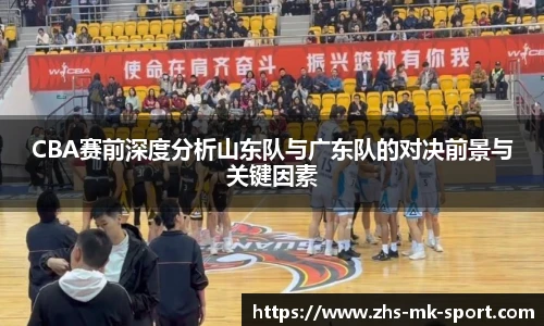 CBA赛前深度分析山东队与广东队的对决前景与关键因素