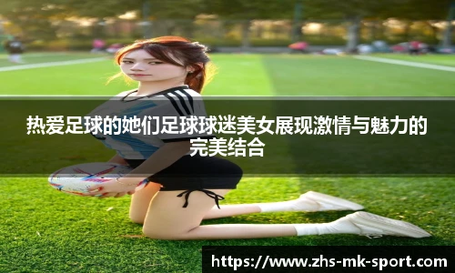 热爱足球的她们足球球迷美女展现激情与魅力的完美结合