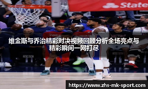 维金斯与乔治精彩对决视频回顾分析全场亮点与精彩瞬间一网打尽